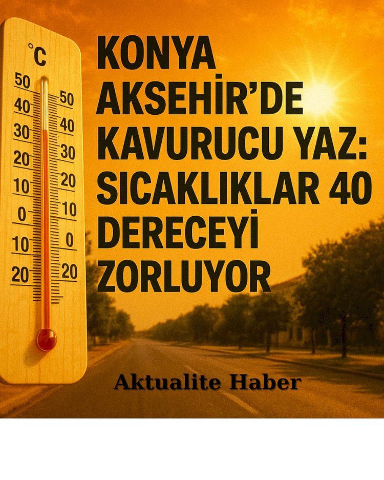 Akşehir’de Kavurucu Yaz: Sıcaklıklar 40 Dereceyi Zorluyor